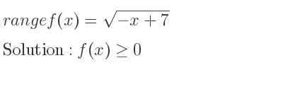The range of f(x)=sqrt(-x+7) is f(x)>= 0